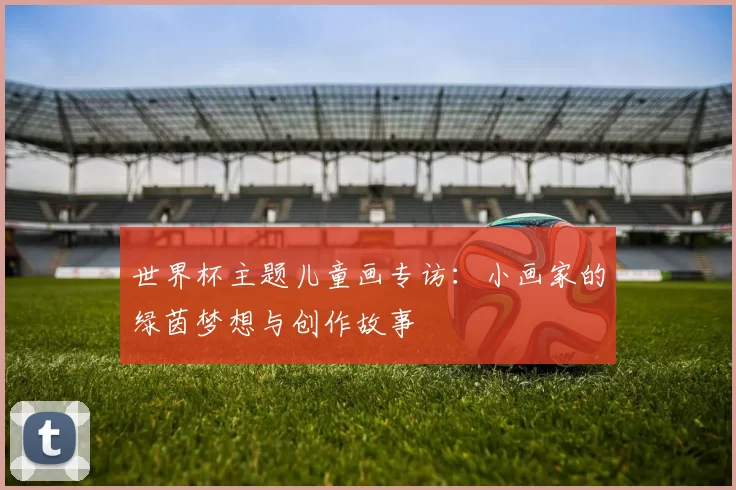 世界杯主题儿童画专访:小画家的绿茵梦想与创作故事
