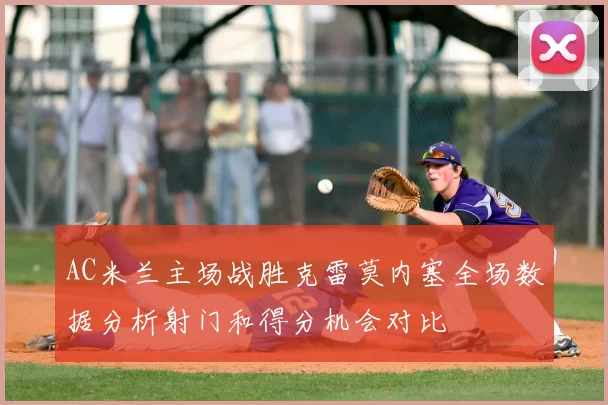 AC米兰主场战胜克雷莫内塞全场数据分析射门和得分机会对比