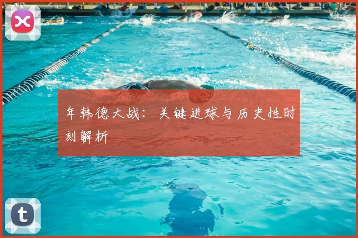年韩德大战:关键进球与历史性时刻解析