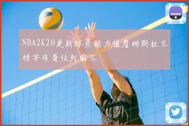 NBA2K20更新球员能力值詹姆斯杜兰特字母哥位列前三