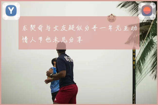 东契奇与女友疑似分手一年无互动情人节也未见分享