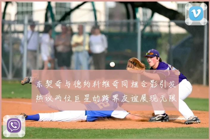 东契奇与德约科维奇同框合影引发热议两位巨星的跨界友谊展现无限魅力