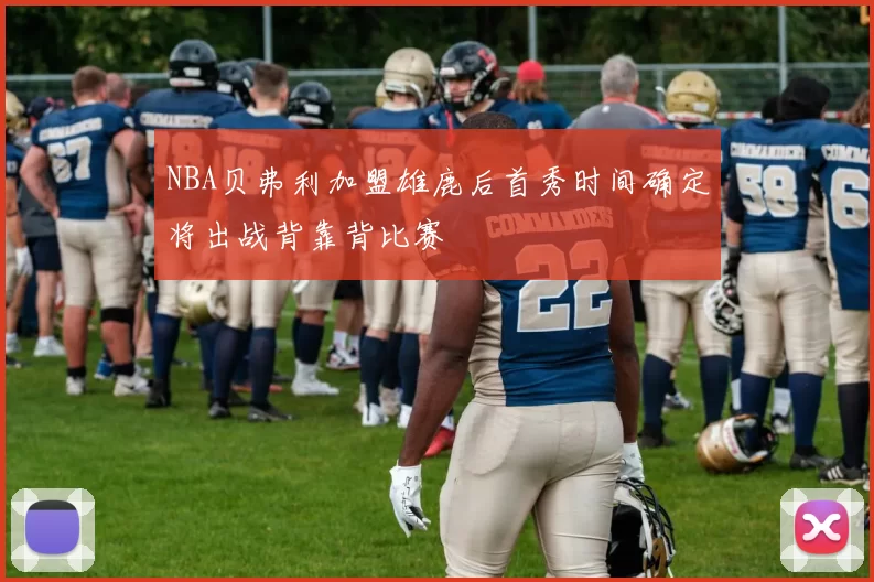 NBA贝弗利加盟雄鹿后首秀时间确定将出战背靠背比赛