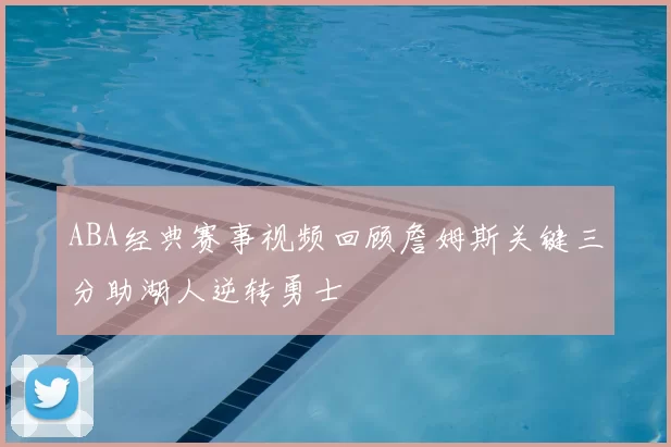ABA经典赛事视频回顾詹姆斯关键三分助湖人逆转勇士