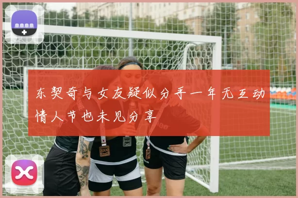 东契奇与女友疑似分手一年无互动情人节也未见分享