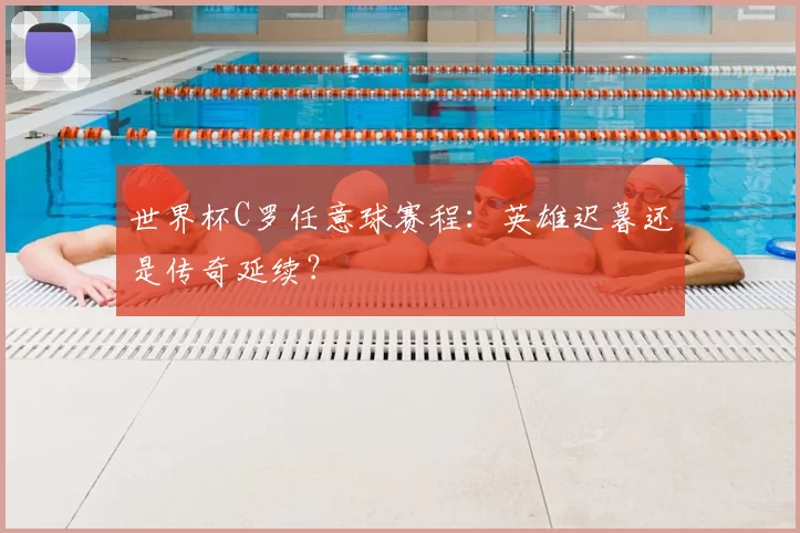 世界杯C罗任意球赛程：英雄迟暮还是传奇延续？
