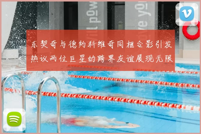 东契奇与德约科维奇同框合影引发热议两位巨星的跨界友谊展现无限魅力