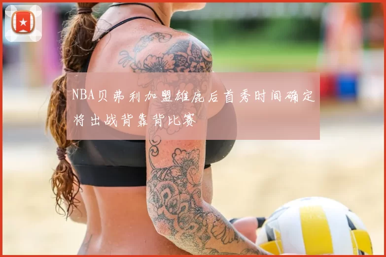 NBA贝弗利加盟雄鹿后首秀时间确定将出战背靠背比赛