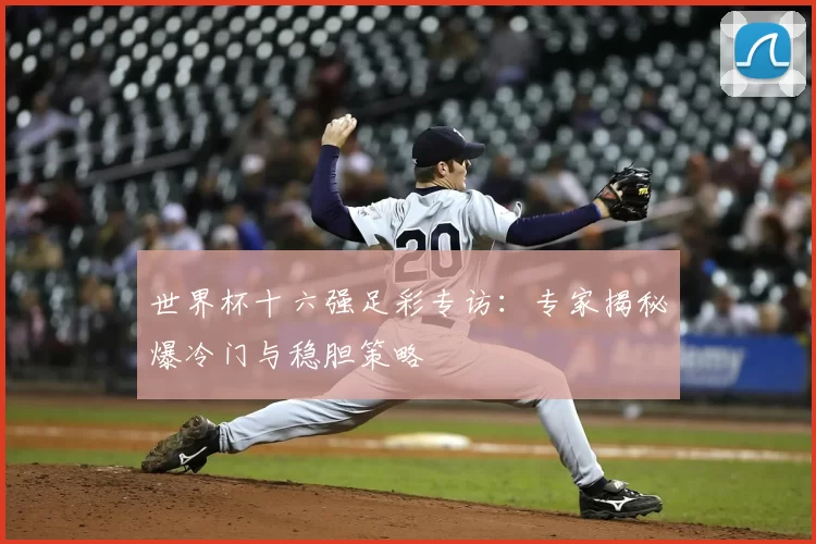 世界杯十六强足彩专访：专家揭秘爆冷门与稳胆策略