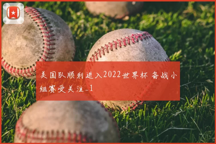 美国队顺利进入2022世界杯 备战小组赛受关注_1