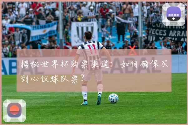 揭秘世界杯购票渠道:如何确保买到心仪球队票?