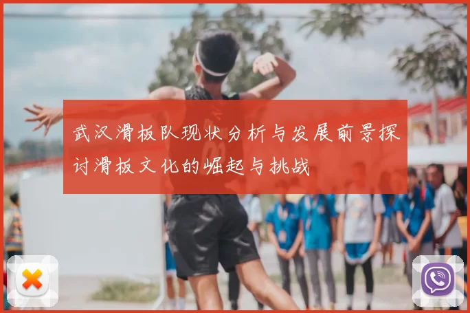 武汉滑板队现状分析与发展前景探讨滑板文化的崛起与挑战
