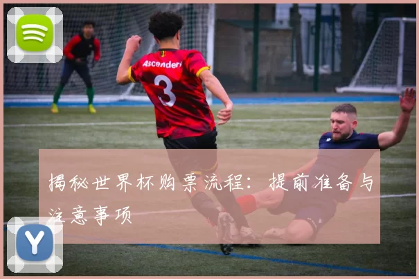 揭秘世界杯购票流程:提前准备与注意事项