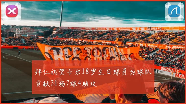 拜仁祝贺卡尔18岁生日球员为球队贡献31场7球4助攻