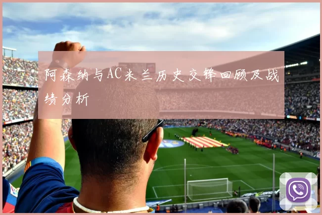 阿森纳与AC米兰历史交锋回顾及战绩分析