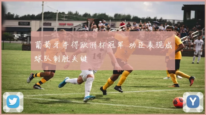 葡萄牙夺得欧洲杯冠军 功臣表现成球队制胜关键