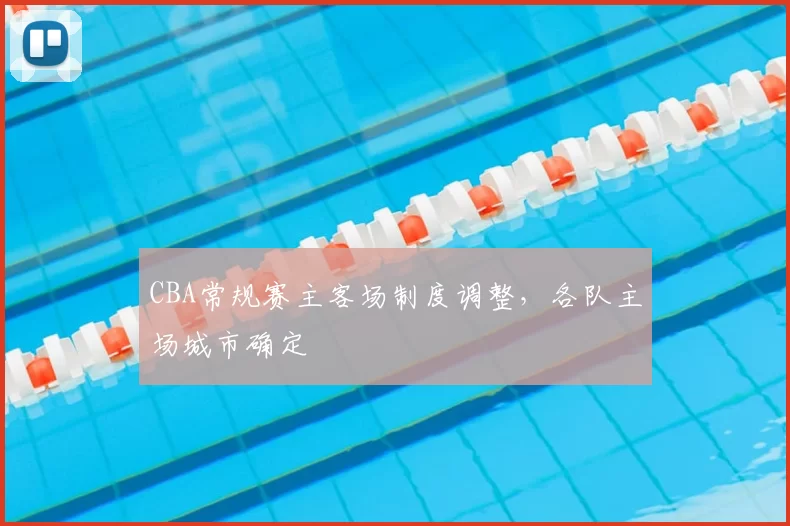 CBA常规赛主客场制度调整,各队主场城市确定
