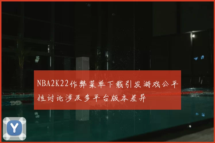 NBA2K22作弊菜单下载引发游戏公平性讨论涉及多平台版本差异