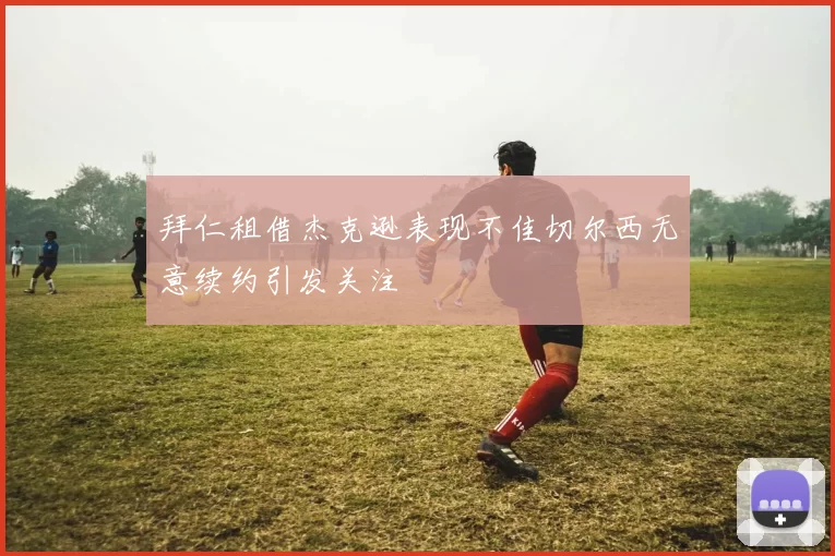 拜仁租借杰克逊表现不佳切尔西无意续约引发关注