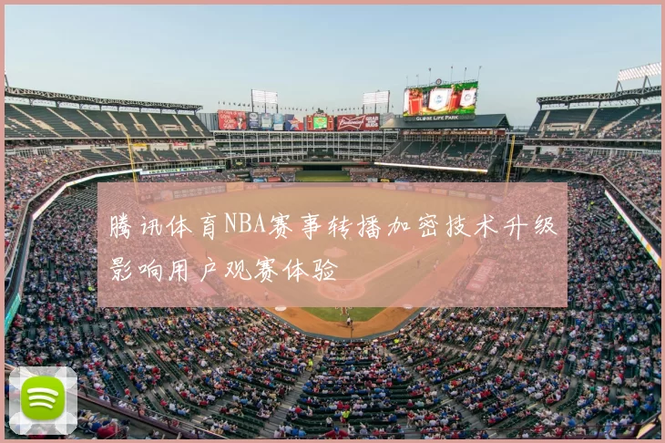 腾讯体育NBA赛事转播加密技术升级影响用户观赛体验