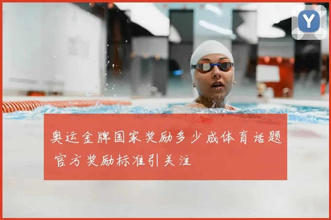 奥运金牌国家奖励多少成体育话题 官方奖励标准引关注