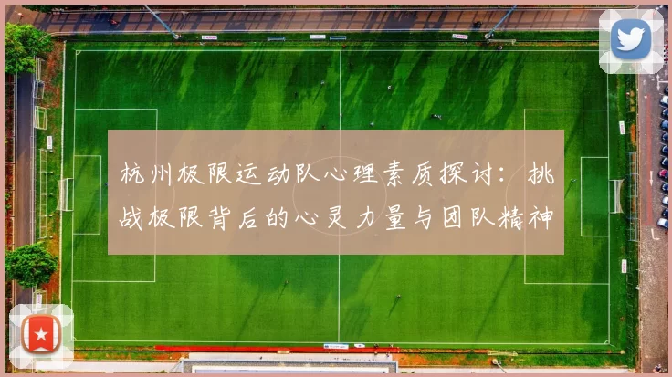 杭州极限运动队心理素质探讨：挑战极限背后的心灵力量与团队精神