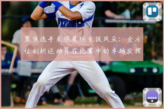 聚焦选手表现展现竞技风采：全方位剖析运动员在比赛中的卓越发挥与突破
