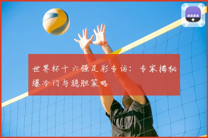 世界杯十六强足彩专访：专家揭秘爆冷门与稳胆策略