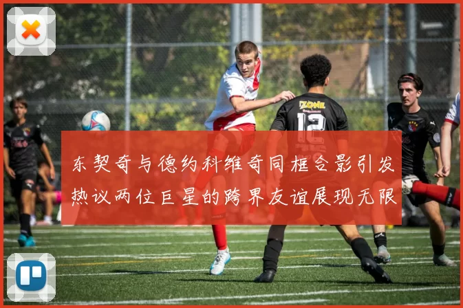 东契奇与德约科维奇同框合影引发热议两位巨星的跨界友谊展现无限魅力