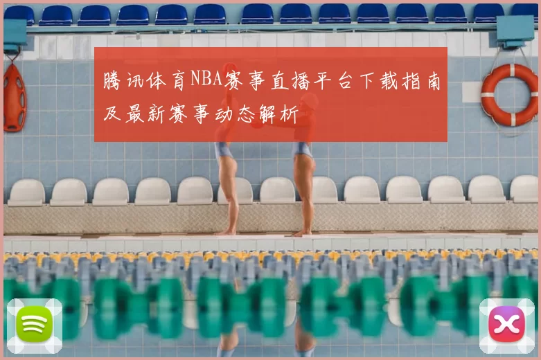 腾讯体育NBA赛事直播平台下载指南及最新赛事动态解析