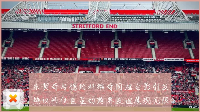 东契奇与德约科维奇同框合影引发热议两位巨星的跨界友谊展现无限魅力