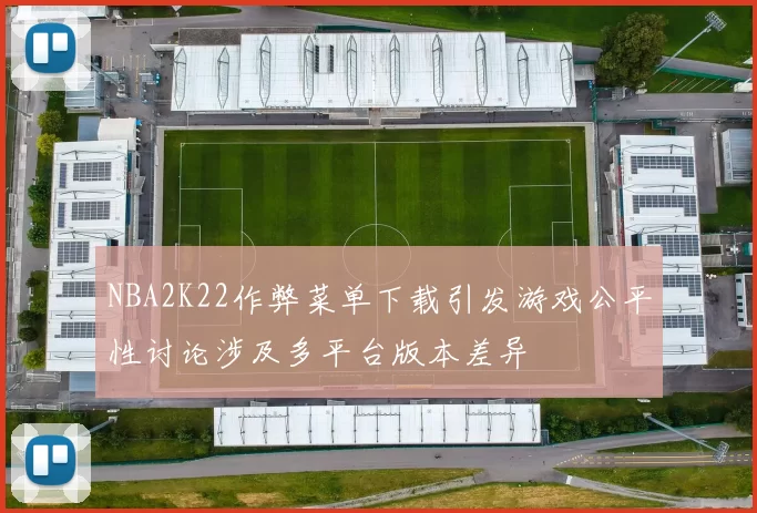 NBA2K22作弊菜单下载引发游戏公平性讨论涉及多平台版本差异