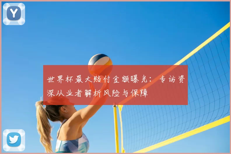 世界杯最大赔付金额曝光：专访资深从业者解析风险与保障