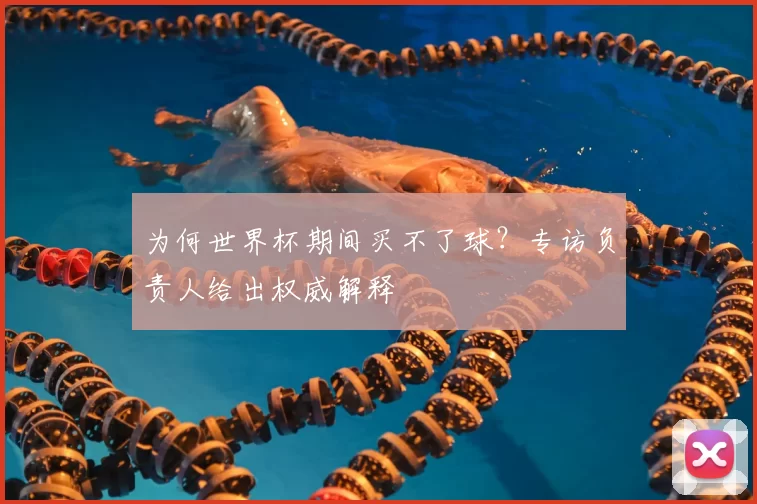 为何世界杯期间买不了球？专访负责人给出权威解释