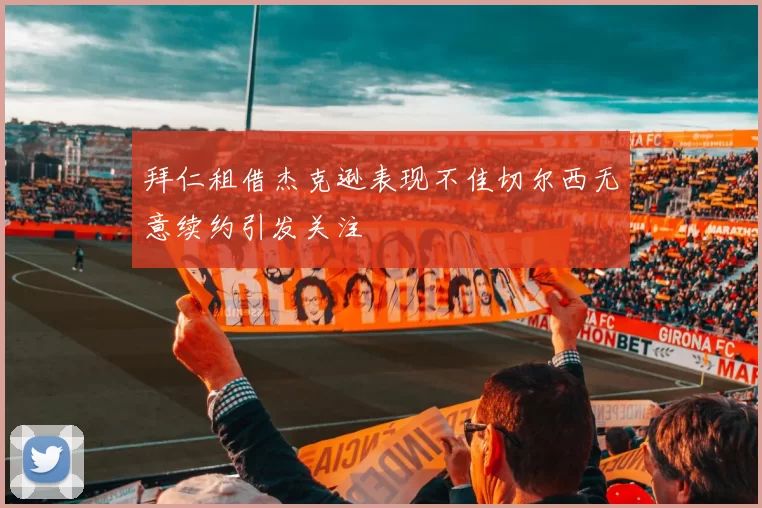 拜仁租借杰克逊表现不佳切尔西无意续约引发关注
