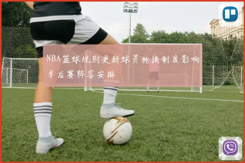 NBA篮球规则更新球员轮换制度影响季后赛阵容安排