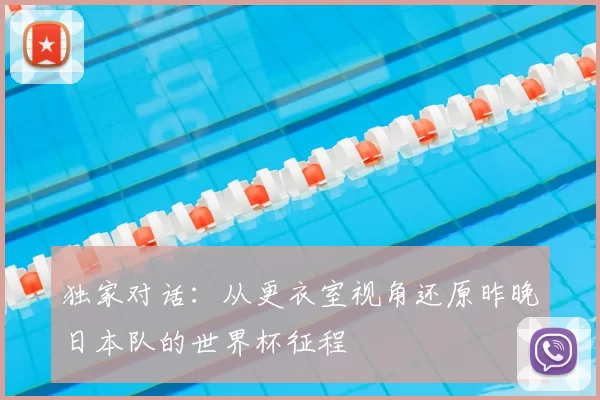 独家对话：从更衣室视角还原昨晚日本队的世界杯征程