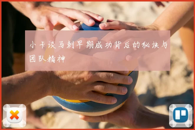 小卡谈马刺早期成功背后的秘诀与团队精神