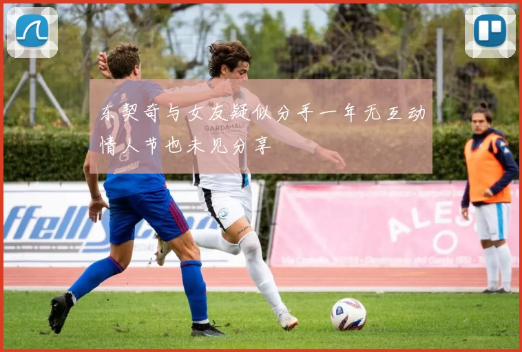 东契奇与女友疑似分手一年无互动情人节也未见分享
