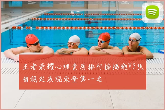 王者荣耀心理素质排行榜揭晓V5凭借稳定表现荣登第一名