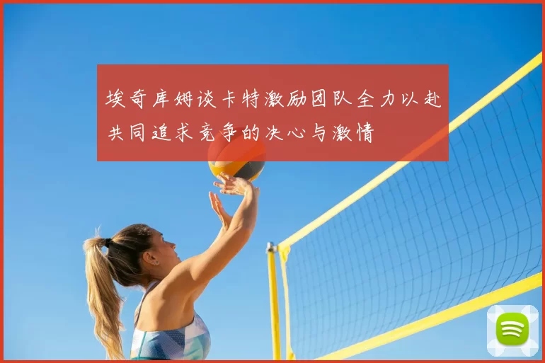 埃奇库姆谈卡特激励团队全力以赴共同追求竞争的决心与激情