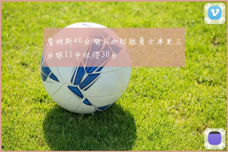 詹姆斯40分湖人加时胜勇士库里三分球11中仅得30分