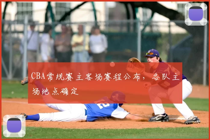 CBA常规赛主客场赛程公布,各队主场地点确定