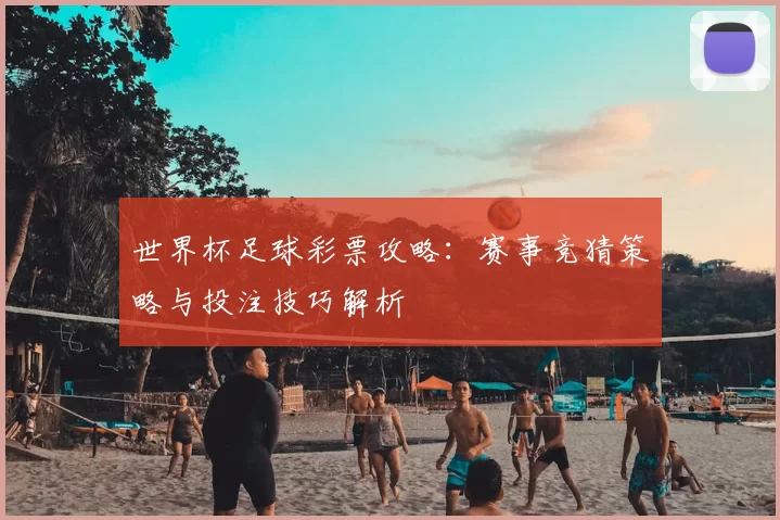 世界杯足球彩票攻略：赛事竞猜策略与投注技巧解析
