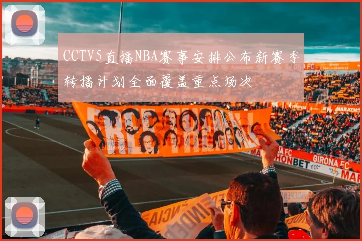CCTV5直播NBA赛事安排公布新赛季转播计划全面覆盖重点场次