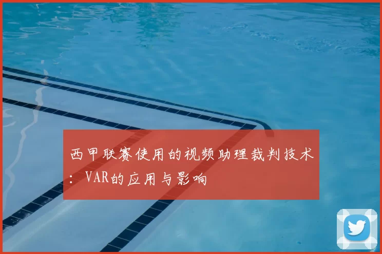 西甲联赛使用的视频助理裁判技术：VAR的应用与影响