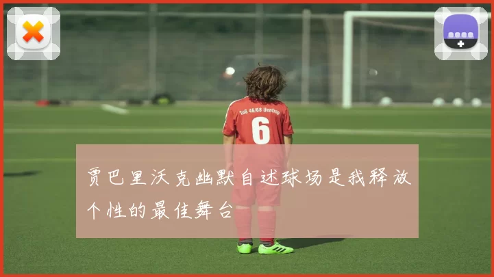 贾巴里沃克幽默自述球场是我释放个性的最佳舞台