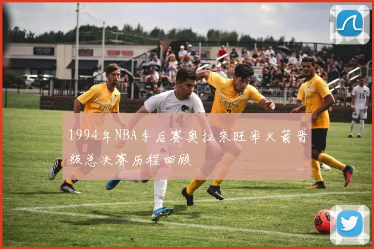 1994年NBA季后赛奥拉朱旺率火箭晋级总决赛历程回顾