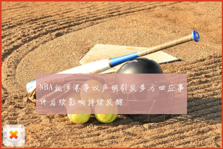 NBA就涉港争议声明引发多方回应事件后续影响持续发酵