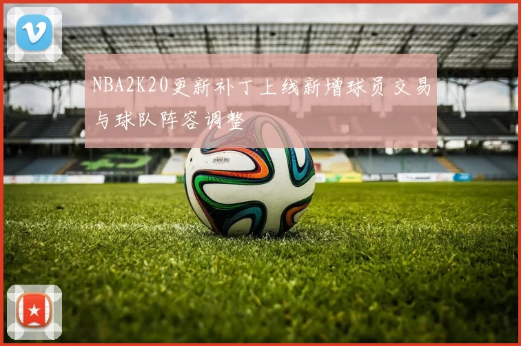 NBA2K20更新补丁上线新增球员交易与球队阵容调整